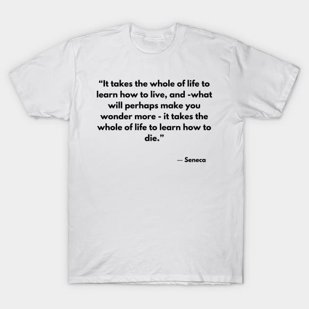 “It takes the whole of life to learn how to live, and -what will perhaps make you wonder more” Seneca T-Shirt by ReflectionEternal